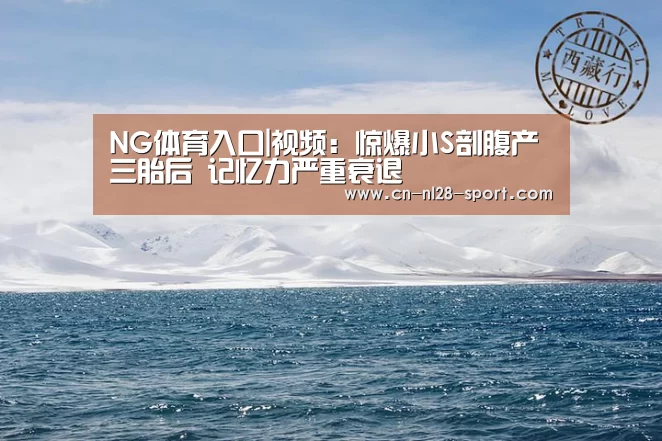 NG体育入口|视频：惊爆小S剖腹产三胎后 记忆力严重衰退
